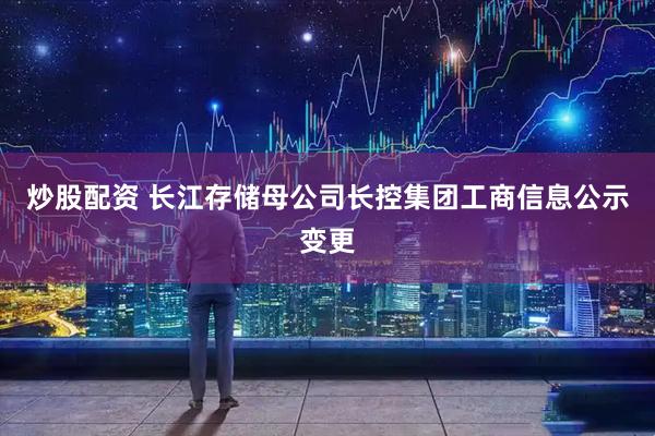 炒股配资 长江存储母公司长控集团工商信息公示变更