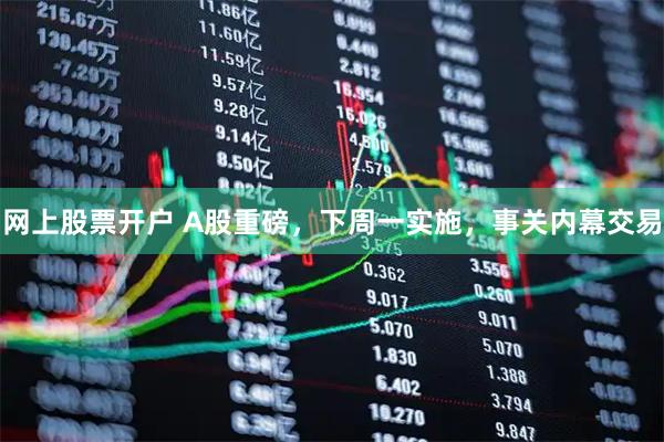 网上股票开户 A股重磅，下周一实施，事关内幕交易