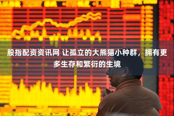 股指配资资讯网 让孤立的大熊猫小种群，拥有更多生存和繁衍的生境